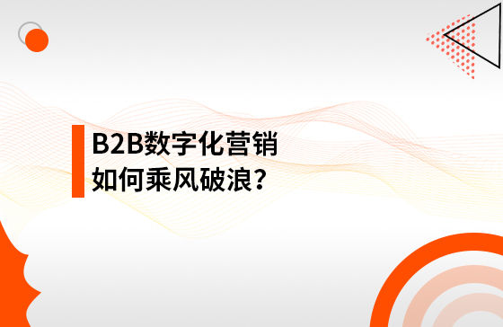 B2B數(shù)字化營銷如何乘風(fēng)破浪？