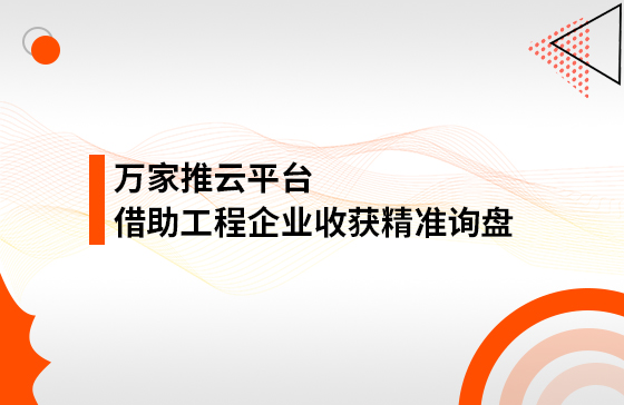 服務(wù)持續(xù)升級(jí)！工程企業(yè)借助萬(wàn)家推云平臺(tái)成功收獲精準(zhǔn)詢盤